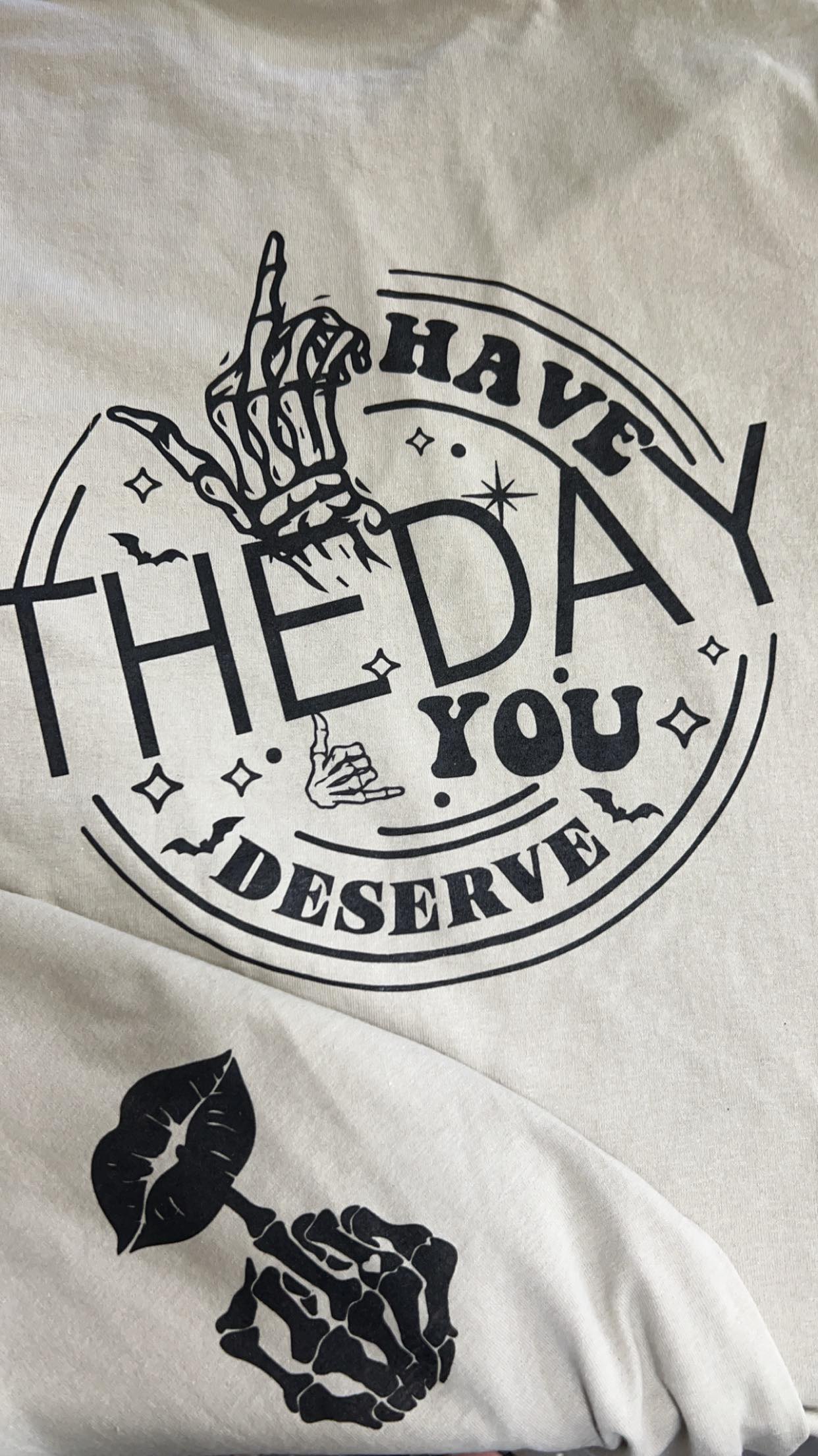 Have The Day You Deserve T-shirt